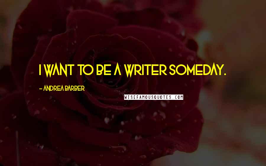 Andrea Barber Quotes: I want to be a writer someday.