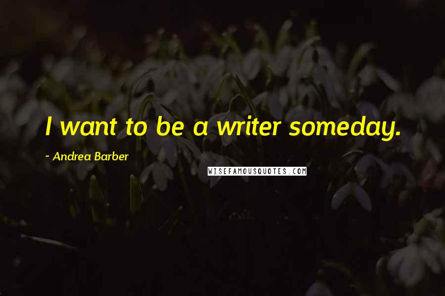 Andrea Barber Quotes: I want to be a writer someday.