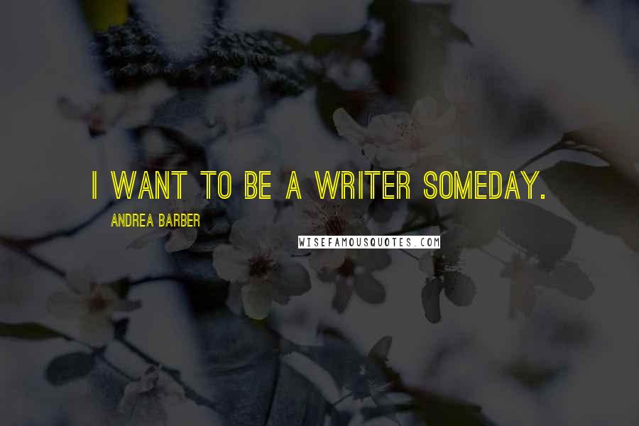 Andrea Barber Quotes: I want to be a writer someday.