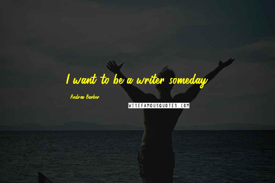 Andrea Barber Quotes: I want to be a writer someday.