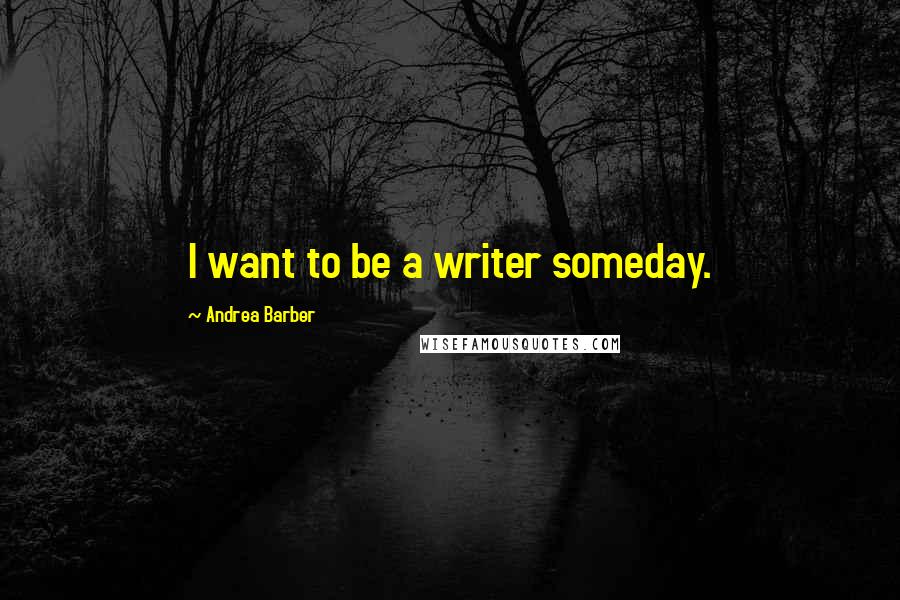 Andrea Barber Quotes: I want to be a writer someday.