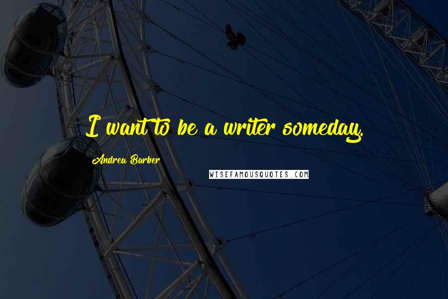 Andrea Barber Quotes: I want to be a writer someday.