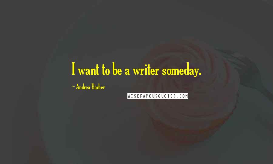 Andrea Barber Quotes: I want to be a writer someday.