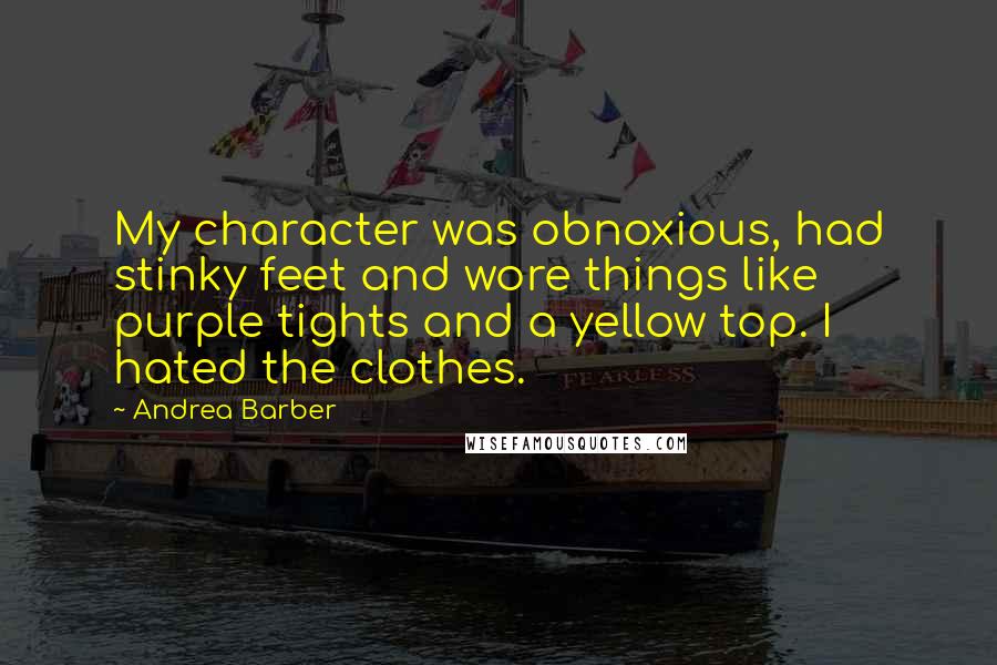 Andrea Barber Quotes: My character was obnoxious, had stinky feet and wore things like purple tights and a yellow top. I hated the clothes.