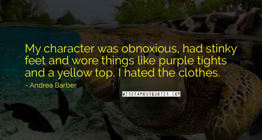 Andrea Barber Quotes: My character was obnoxious, had stinky feet and wore things like purple tights and a yellow top. I hated the clothes.