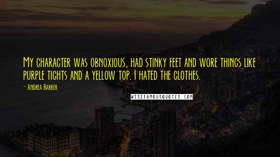 Andrea Barber Quotes: My character was obnoxious, had stinky feet and wore things like purple tights and a yellow top. I hated the clothes.