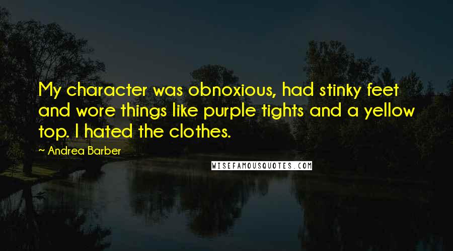 Andrea Barber Quotes: My character was obnoxious, had stinky feet and wore things like purple tights and a yellow top. I hated the clothes.