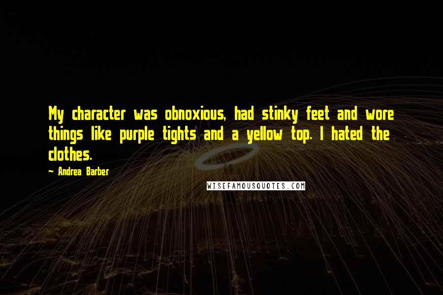 Andrea Barber Quotes: My character was obnoxious, had stinky feet and wore things like purple tights and a yellow top. I hated the clothes.