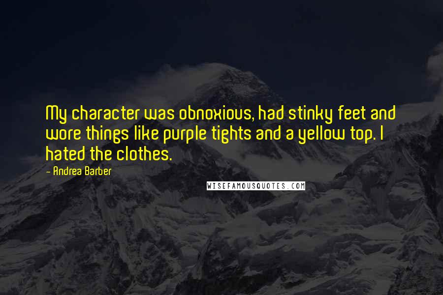 Andrea Barber Quotes: My character was obnoxious, had stinky feet and wore things like purple tights and a yellow top. I hated the clothes.