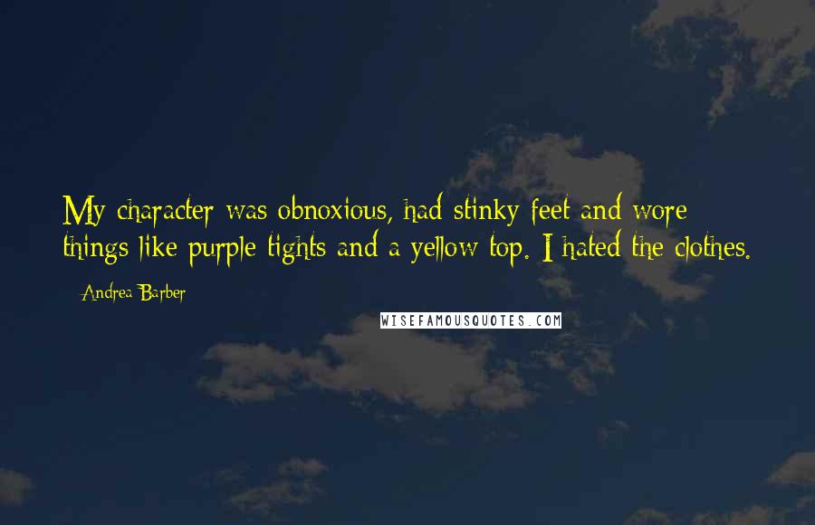 Andrea Barber Quotes: My character was obnoxious, had stinky feet and wore things like purple tights and a yellow top. I hated the clothes.