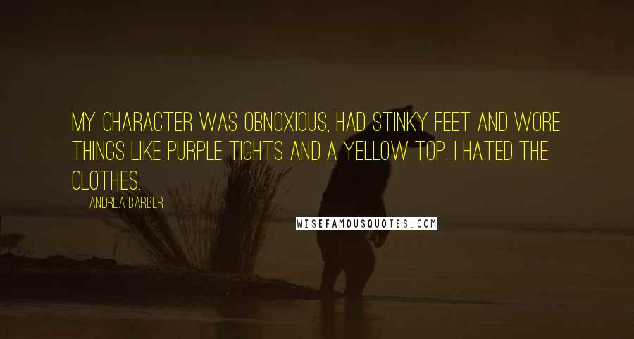 Andrea Barber Quotes: My character was obnoxious, had stinky feet and wore things like purple tights and a yellow top. I hated the clothes.