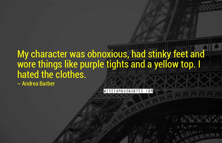 Andrea Barber Quotes: My character was obnoxious, had stinky feet and wore things like purple tights and a yellow top. I hated the clothes.