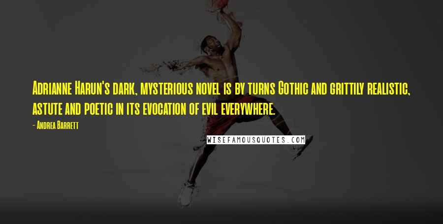 Andrea Barrett Quotes: Adrianne Harun's dark, mysterious novel is by turns Gothic and grittily realistic, astute and poetic in its evocation of evil everywhere.