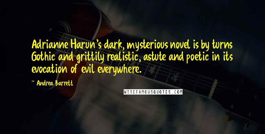 Andrea Barrett Quotes: Adrianne Harun's dark, mysterious novel is by turns Gothic and grittily realistic, astute and poetic in its evocation of evil everywhere.