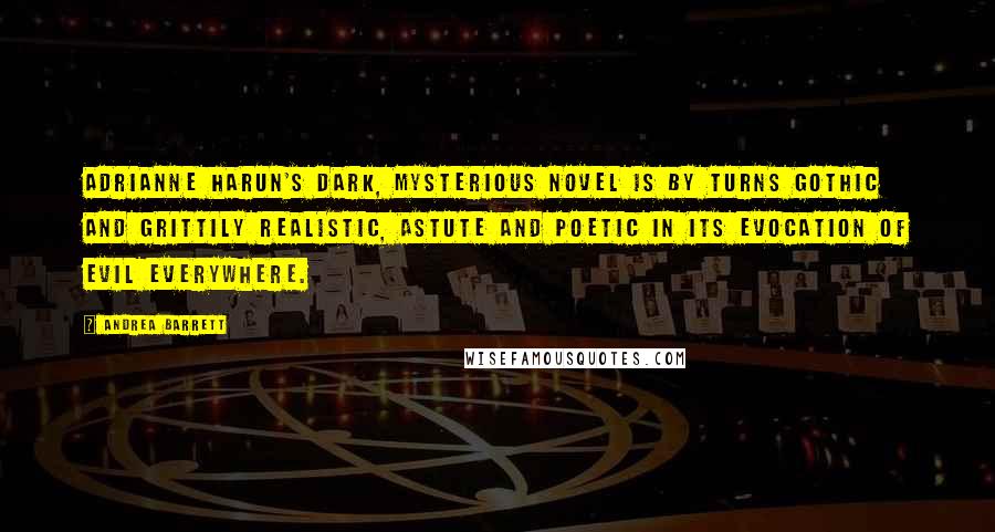 Andrea Barrett Quotes: Adrianne Harun's dark, mysterious novel is by turns Gothic and grittily realistic, astute and poetic in its evocation of evil everywhere.