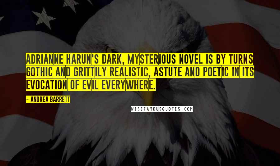 Andrea Barrett Quotes: Adrianne Harun's dark, mysterious novel is by turns Gothic and grittily realistic, astute and poetic in its evocation of evil everywhere.