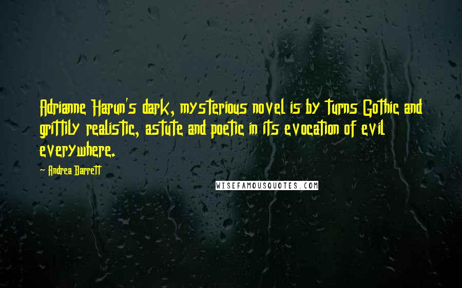 Andrea Barrett Quotes: Adrianne Harun's dark, mysterious novel is by turns Gothic and grittily realistic, astute and poetic in its evocation of evil everywhere.