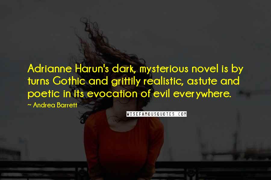 Andrea Barrett Quotes: Adrianne Harun's dark, mysterious novel is by turns Gothic and grittily realistic, astute and poetic in its evocation of evil everywhere.