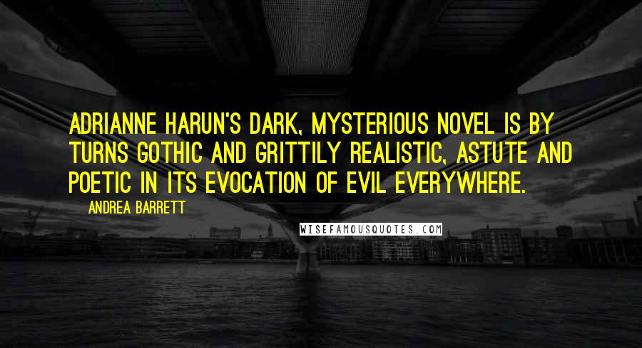 Andrea Barrett Quotes: Adrianne Harun's dark, mysterious novel is by turns Gothic and grittily realistic, astute and poetic in its evocation of evil everywhere.