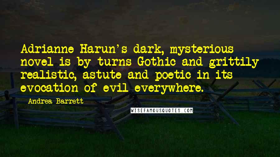 Andrea Barrett Quotes: Adrianne Harun's dark, mysterious novel is by turns Gothic and grittily realistic, astute and poetic in its evocation of evil everywhere.