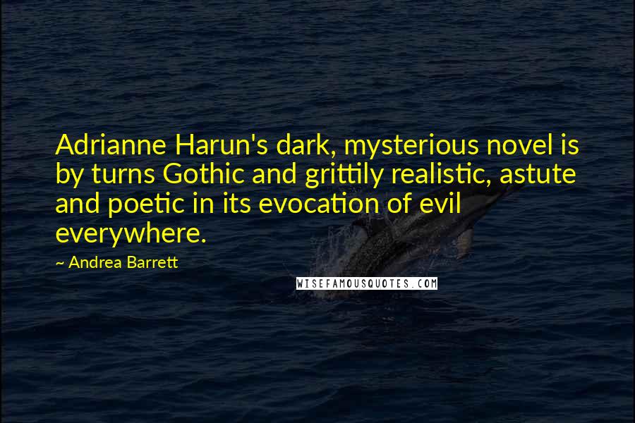 Andrea Barrett Quotes: Adrianne Harun's dark, mysterious novel is by turns Gothic and grittily realistic, astute and poetic in its evocation of evil everywhere.
