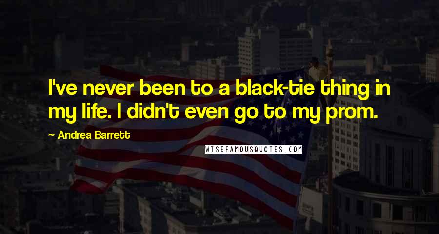 Andrea Barrett Quotes: I've never been to a black-tie thing in my life. I didn't even go to my prom.