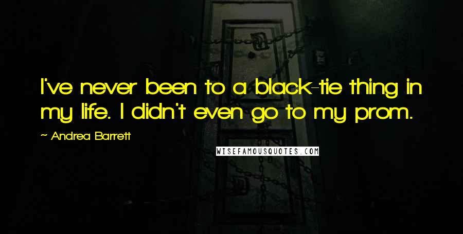 Andrea Barrett Quotes: I've never been to a black-tie thing in my life. I didn't even go to my prom.