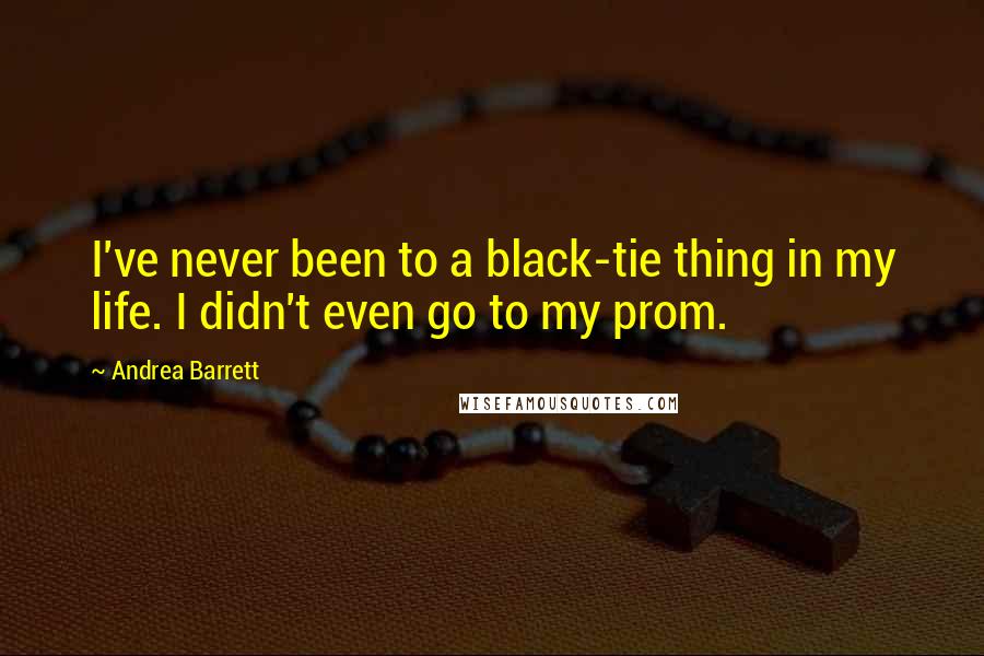 Andrea Barrett Quotes: I've never been to a black-tie thing in my life. I didn't even go to my prom.