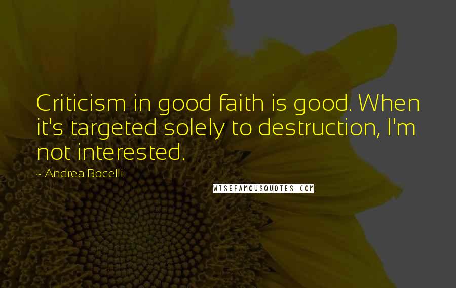 Andrea Bocelli Quotes: Criticism in good faith is good. When it's targeted solely to destruction, I'm not interested.