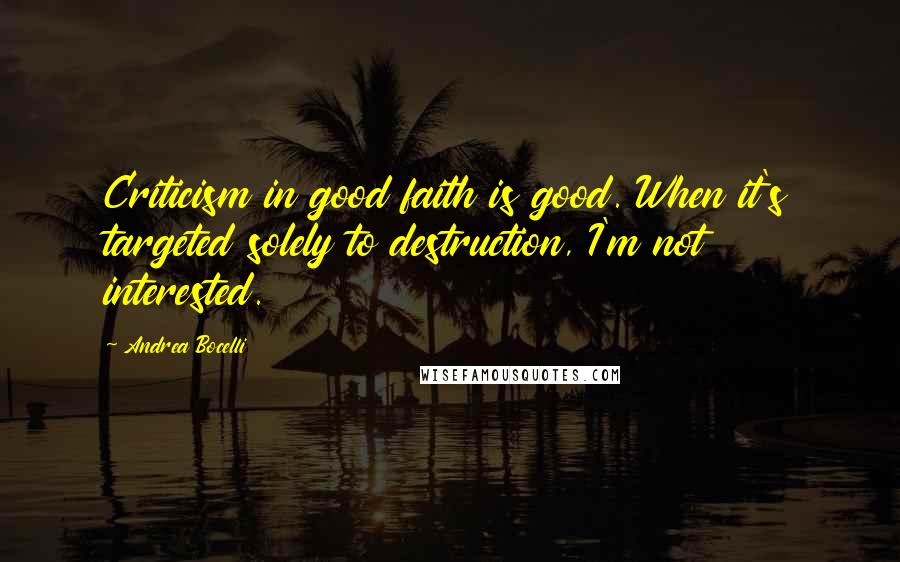 Andrea Bocelli Quotes: Criticism in good faith is good. When it's targeted solely to destruction, I'm not interested.