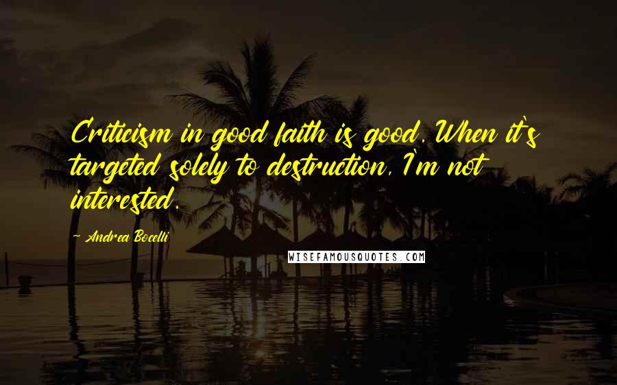 Andrea Bocelli Quotes: Criticism in good faith is good. When it's targeted solely to destruction, I'm not interested.