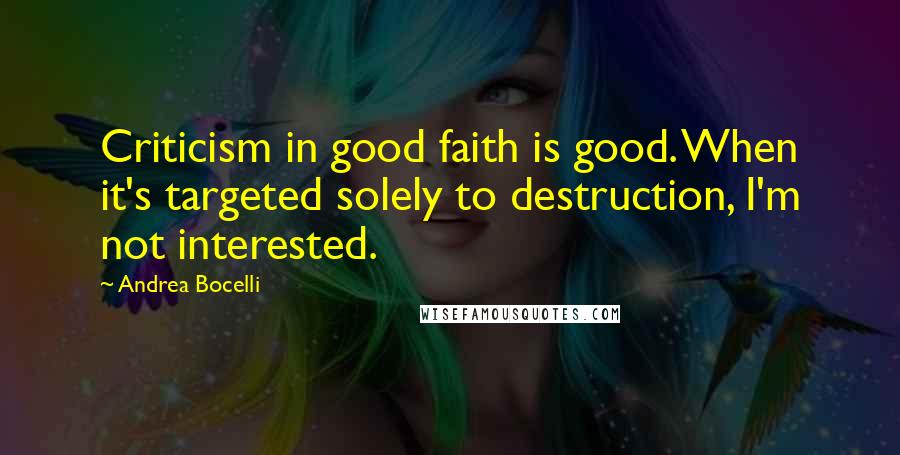 Andrea Bocelli Quotes: Criticism in good faith is good. When it's targeted solely to destruction, I'm not interested.