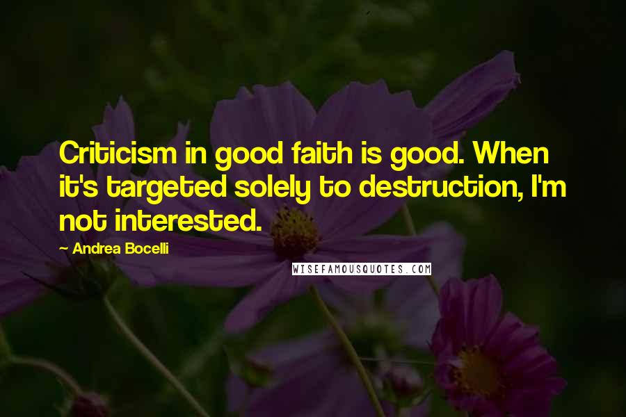 Andrea Bocelli Quotes: Criticism in good faith is good. When it's targeted solely to destruction, I'm not interested.