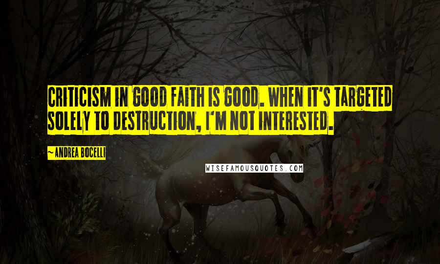 Andrea Bocelli Quotes: Criticism in good faith is good. When it's targeted solely to destruction, I'm not interested.