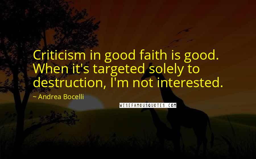 Andrea Bocelli Quotes: Criticism in good faith is good. When it's targeted solely to destruction, I'm not interested.