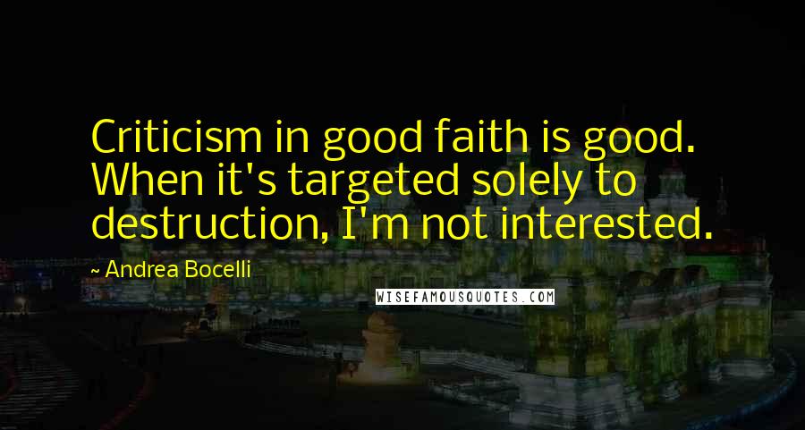 Andrea Bocelli Quotes: Criticism in good faith is good. When it's targeted solely to destruction, I'm not interested.