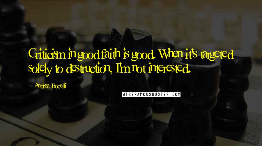 Andrea Bocelli Quotes: Criticism in good faith is good. When it's targeted solely to destruction, I'm not interested.