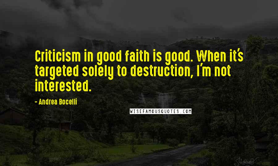 Andrea Bocelli Quotes: Criticism in good faith is good. When it's targeted solely to destruction, I'm not interested.