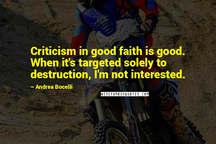 Andrea Bocelli Quotes: Criticism in good faith is good. When it's targeted solely to destruction, I'm not interested.