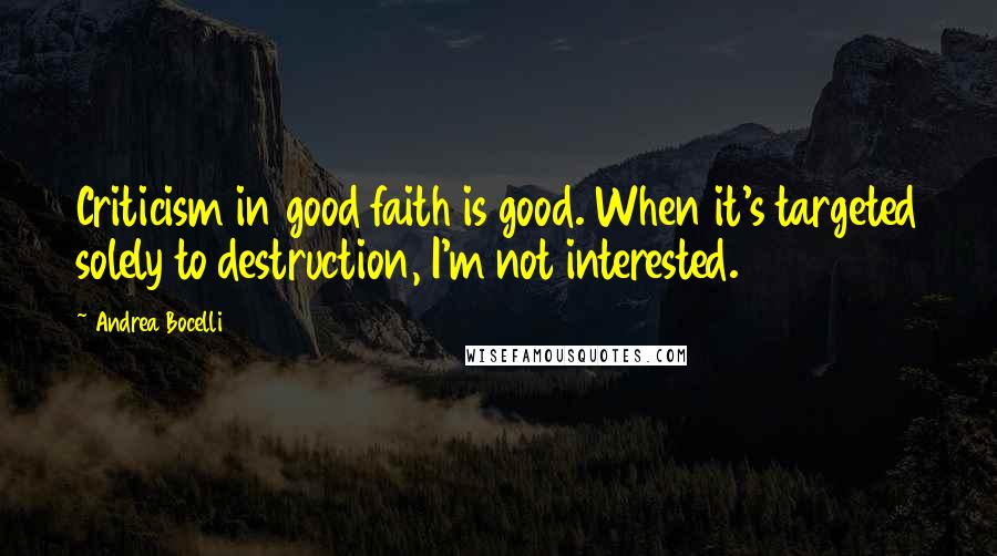 Andrea Bocelli Quotes: Criticism in good faith is good. When it's targeted solely to destruction, I'm not interested.