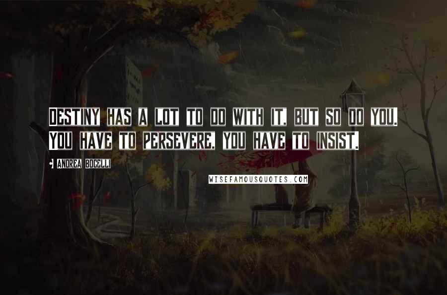 Andrea Bocelli Quotes: Destiny has a lot to do with it, but so do you. You have to persevere, you have to insist.