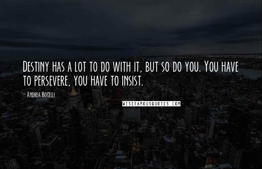 Andrea Bocelli Quotes: Destiny has a lot to do with it, but so do you. You have to persevere, you have to insist.