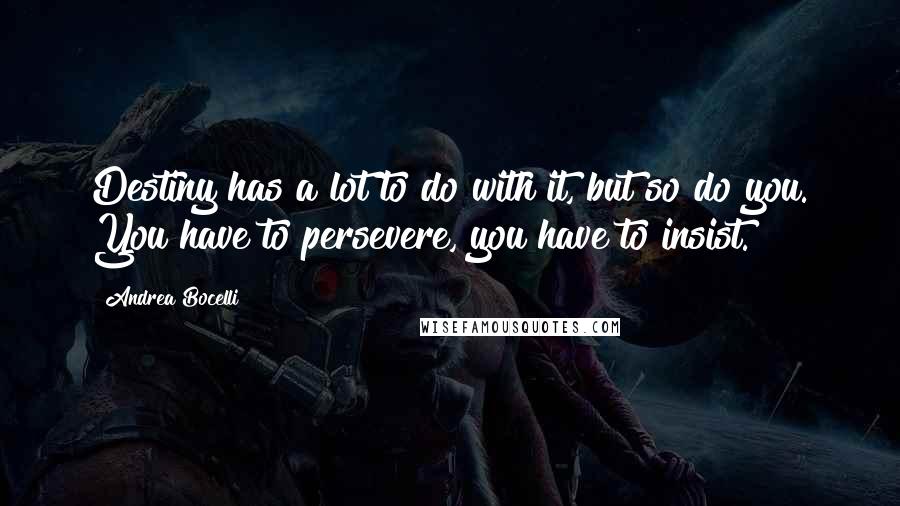 Andrea Bocelli Quotes: Destiny has a lot to do with it, but so do you. You have to persevere, you have to insist.