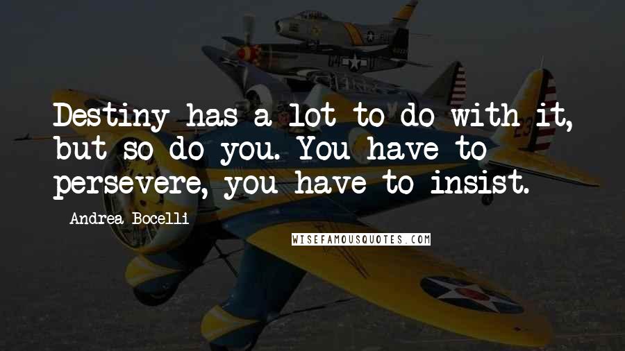 Andrea Bocelli Quotes: Destiny has a lot to do with it, but so do you. You have to persevere, you have to insist.