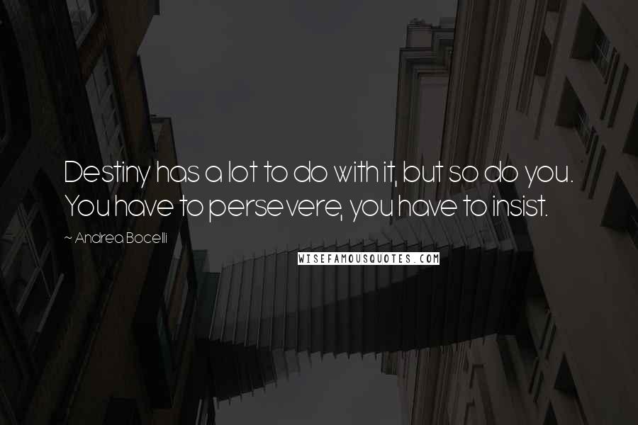Andrea Bocelli Quotes: Destiny has a lot to do with it, but so do you. You have to persevere, you have to insist.