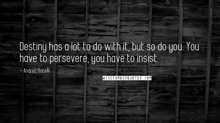 Andrea Bocelli Quotes: Destiny has a lot to do with it, but so do you. You have to persevere, you have to insist.