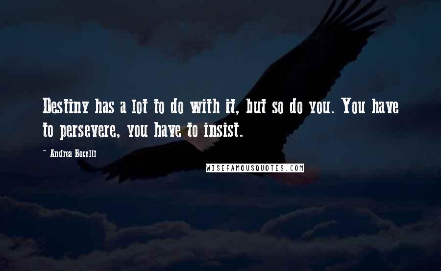 Andrea Bocelli Quotes: Destiny has a lot to do with it, but so do you. You have to persevere, you have to insist.