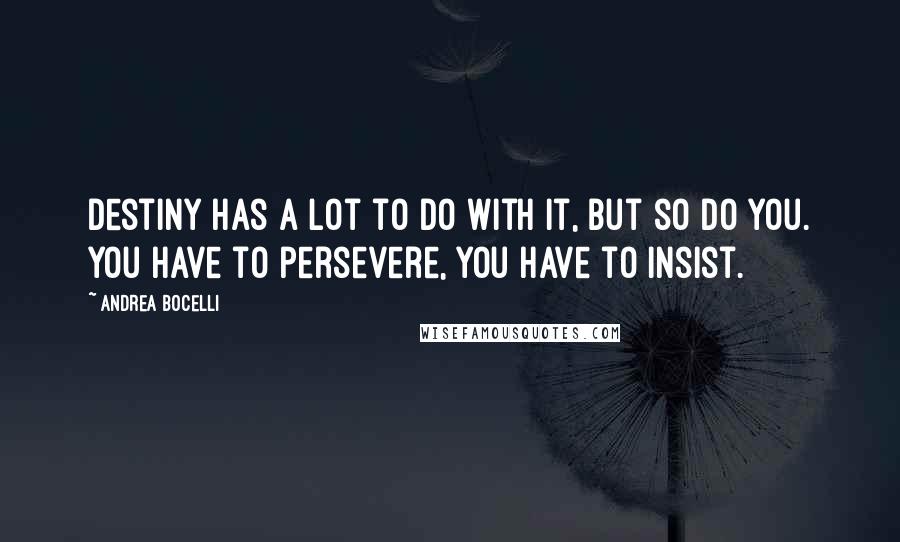 Andrea Bocelli Quotes: Destiny has a lot to do with it, but so do you. You have to persevere, you have to insist.