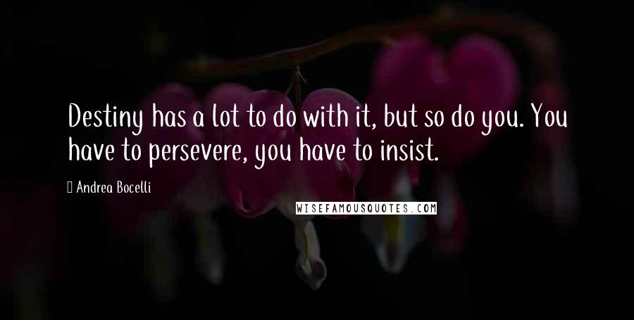 Andrea Bocelli Quotes: Destiny has a lot to do with it, but so do you. You have to persevere, you have to insist.