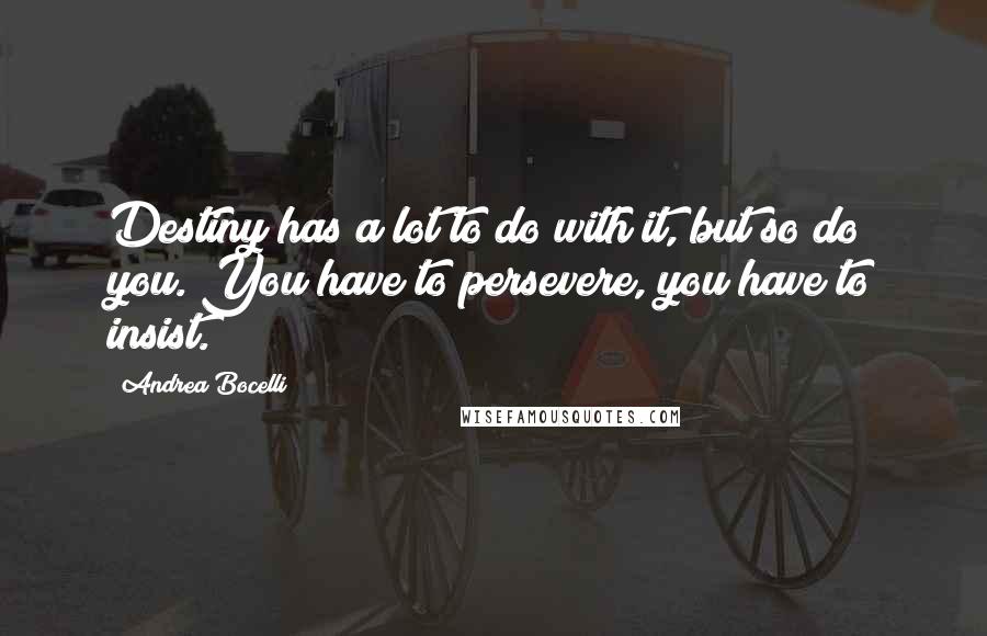 Andrea Bocelli Quotes: Destiny has a lot to do with it, but so do you. You have to persevere, you have to insist.